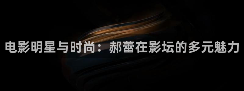 草民理论电影网：电影明星与时尚：郝蕾在影坛的多元魅力